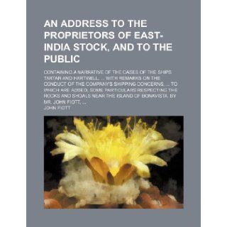 An Address to the Proprietors of East India Stock, and to the Public; Containing a Narrative of the Cases of the Ships Tartar and Hartwell, with Rema John Fiott 9781235773983 Books