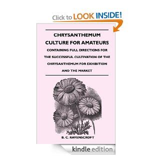 Chrysanthemum Culture For Amateurs Containing Full Directions For the Successful Cultivation of the Chrysanthemum For Exhibition and the Market eBook B. C. Ravenscroft Kindle Store
