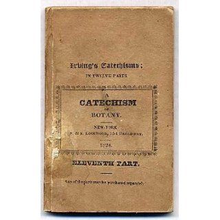 A Catechism of Botany; Containing a Description of the Most Familiar and Interesting Plants, Arranged according to the linnean system, with an appendix, on the formation of an Herbarium, Adapted to the use of schools in the United States C. IRVING Books