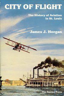 City of Flight The History of Aviation in St. Louis James J. Horgan 9780935284799 Books