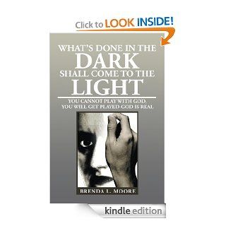 WHAT'S DONE IN THE DARK SHALL COME TO THE LIGHT  YOU CANNOT PLAY WITH GOD, YOU WILL GET PLAYED GOD IS REAL eBook Brenda L. Moore Kindle Store