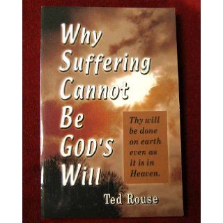 Why Suffering Cannot Be God's Will Ted Rouse 9781930027596 Books