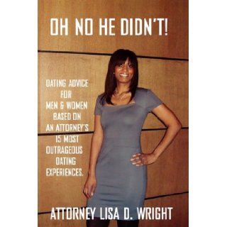 Oh No He Didn't Dating Advice For Men & Women Based On An Attorney's 15 Most Outrageous Dating Experiences Lisa D. Wright 9780984536009 Books