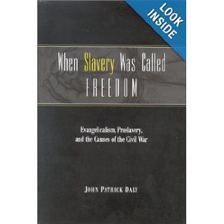 When Slavery Was Called Freedom Evangelicalism, Proslavery, and the Causes of the Civil War (Religion in the South) John Patrick Daly 9780813122410 Books