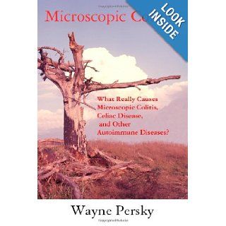 Microscopic Colitis What Really Causes Microscopic Colitis, Celiac Disease, and Other Autoimmune Diseases? Wayne Persky 9780985977207 Books