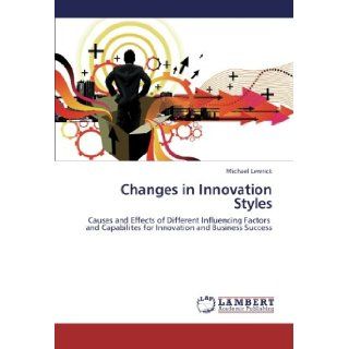 Changes in Innovation Styles Causes and Effects of Different Influencing Factors and Capabilites for Innovation and Business Success Michael Lewrick 9783838305417 Books
