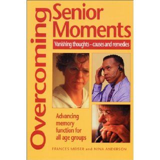 Overcoming Senior Moments Vanishing Thoughts  Causes and Remedies Frances Meiser, Nina Anderson 9780970111098 Books
