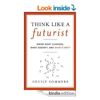 Think Like a Futurist Know What Changes, What Doesn't, and What's Next eBook Cecily Sommers Kindle Store