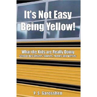 It's Not Easy Being Yellow What the Kids Are Really Doing    School Bus Drivers' Stories, Poems and Verses Paulette Garosshen 9780805992182 Books