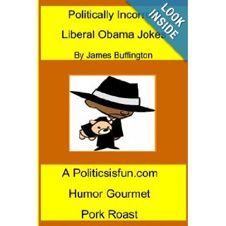 Politically Incorrect Liberal Obama Jokes Funny Liberal Bashing Done in Good Humor; Barack Obama Jokes, Congress, Rev. Wright, & Democrats James Buffington 9781440457456 Books