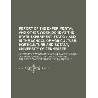 Report of the experimental and other work done at the State Experiment Station and in the School of AGriculture, Horticulture and Botany, University of Tennessee University of Tennessee. School of 9781130945621 Books