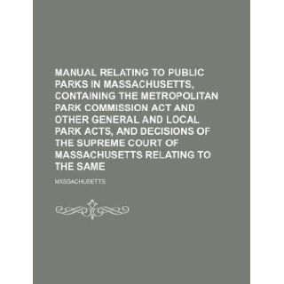 Manual relating to public parks in Massachusetts, containing the Metropolitan Park Commission Act and other general and local park acts, and decisionsCourt of Massachusetts relating to the same Massachusetts 9781130196542 Books