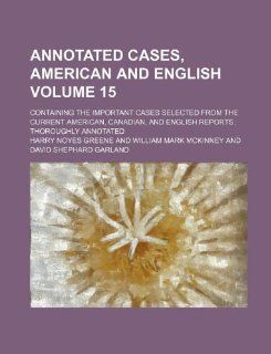 Annotated cases, American and English; containing the important cases selected from the current American, Canadian, and English reports, thoroughly annotated Volume 15 (9781130015300) Harry Noyes Greene Books