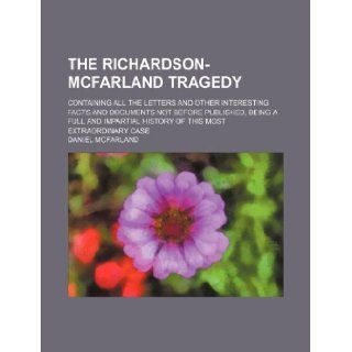The Richardson McFarland tragedy; containing all the letters and other interesting facts and documents not before published, being a full and impartial history of this most extraordinary case Daniel Mcfarland 9781130345810 Books