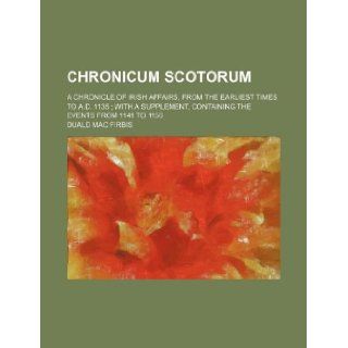 Chronicum Scotorum; a chronicle of Irish affairs, from the earliest times to A.D. 1135 with a supplement, containing the events from 1141 to 1150 Duald Mac Firbis 9781231058633 Books
