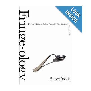 Fringe ology How I Tried to Explain Away the Unexplainable And Couldn't Steve Volk Books