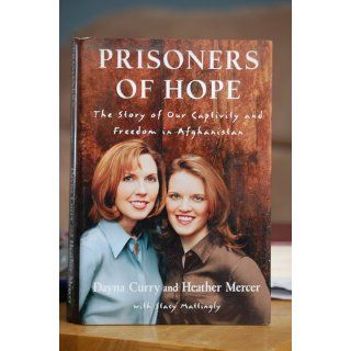 Prisoners of Hope The Story of Our Captivity and Freedom in Afghanistan Dayna Curry, Heather Mercer, Stacy Mattingly 9781578566464 Books