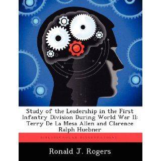 Study of the Leadership in the First Infantry Division During World War II Terry De La Mesa Allen and Clarence Ralph Huebner Ronald J. Rogers 9781249250388 Books
