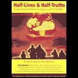 Half Lives and Half Truths Confronting the Radioactive Legacies of the Cold War