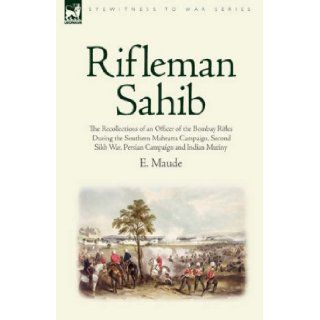 Rifleman Sahib The Recollections of an Officer of the Bombay Rifles During the Southern Mahratta Campaign, Second Sikh War, Persian C (Eyewitness to War) E. Maude 9781846774782 Books