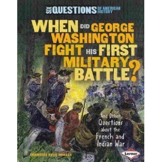 WHEN DID GEORGE WASHINGTON FIGHT HIS FIRST MILITARY BATTLE? AND OTHER QUESTIONS ABOUT THE FRENCH AND INDIAN WAR by DiPiazza, Francesca Davis ( Author ) on Jan 01 2011[ Paperback ] Francesca Davis DiPiazza Books