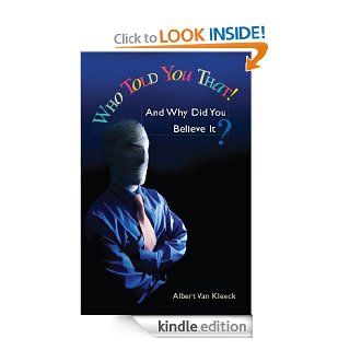 Who Told You That And Why Did You Believe It? eBook Albert Van Kleeck Kindle Store