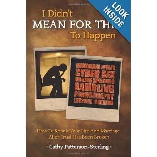 I Didn't Mean For This To Happen How To Repair Your Life And Marriage After Trust Has Been Broken Cathy Patterson Sterling 9781477691274 Books