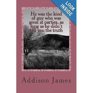 He was the kind of guy who was great at parties, as long as he didn't tell you the truth Addison James 9781477657911 Books