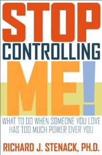 Stop Controlling Me What to Do When Someone You Love Has Too Much Power Over You Richard J. Stenack Ph.D. 9781572242463 Books