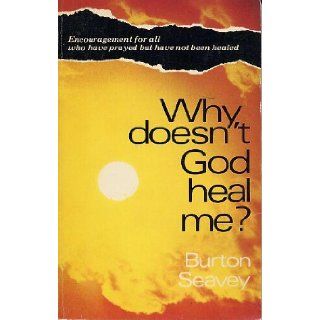 Why Doesn't God Heal Me? Burton W Seavey 9780884191254 Books
