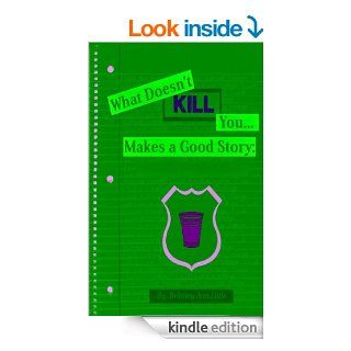 What Doesn't Kill You Makes a Good Story A How NOT To Guide To College eBook Brittney Ann Little Kindle Store
