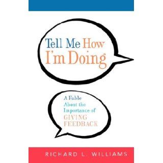 Tell Me How I'm Doing A Fable About the Importance of Giving Feedback Richard L. Williams Ph.D. 9780814409305 Books