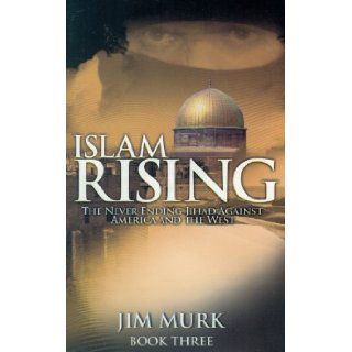 Islam Rising The Never Ending Jihad Against America And The West Jim Murk 9780982442807 Books