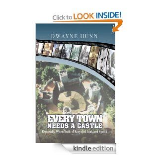 EVERY TOWN NEEDS A CASTLE Especially When Built of Recycled Junk and Spunk eBook Dwayne Hunn Kindle Store