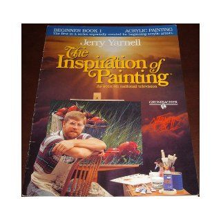 The Inspiration of Painting As Seen on National TV (Beginner Book 1 Acrylic Painting The first in series especially created for beginning acrylic artists.) Jerry Yarnell 9780964933507 Books