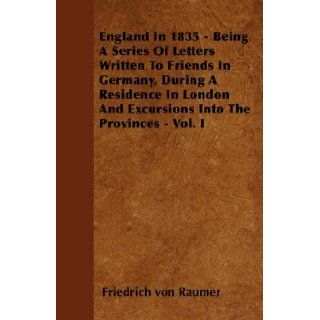 England In 1835   Being A Series Of Letters Written To Friends In Germany, During A Residence In London And Excursions Into The Provinces   Vol. I Friedrich von Raumer 9781446061329 Books