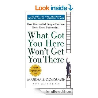 What Got You Here Won't Get You There How Successful People Become Even More Successful eBook Marshall Goldsmith, Mark Reiter Kindle Store