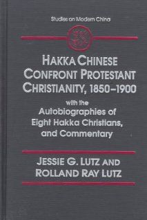 Hakka Chinese Confront Protestant Christianity 1850 1900 With the Autobiographies of Eight Hakka Christians, and Commentary (Studies on Modern China) (9780765600370) Jessie G. Lutz, Rolland Ray Lutz Books