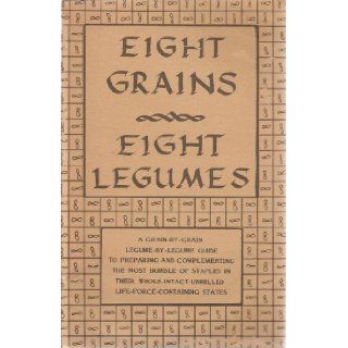 Eight Grains, Eight Legumes (A Grain by Grain, Legume by Legume Guide to Preparing and Complementing the Most Humble of Staples in Their Whole Intact Unmilled Life Force Containing States) Ann H. K. Elliott, Carol McCrea Books