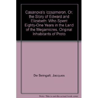 Casanova's Icosameron, Or, the Story of Edward and Elizabeth Who Spent Eighty One Years in the Land of the Megamicres, Original Inhabitants of Proto Jacques De Seingalt 9780941752008 Books