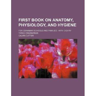First book on anatomy, physiology, and hygiene; for grammar schools and families with eighty three engravings Calvin Cutter 9781236313225 Books