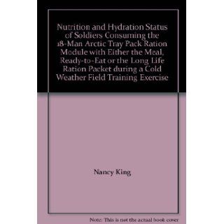 Nutrition and Hydration Status of Soldiers Consuming the 18 Man Arctic Tray Pack Ration Module with Either the Meal, Ready to Eat or the Long Life Ration Packet during a Cold Weather Field Training Exercise Nancy King Books
