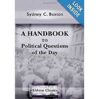A Handbook to Political Questions of the Day Being the Arguments on Either Side Sydney C. Buxton 9780543908421 Books