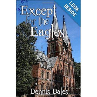 Except For The Eagles Dennis Bates 9780557166107 Books