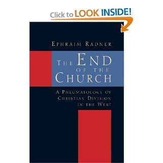 The End of the Church A Pneumatology of Christian Division in the West Ephraim Radner 9780802844613 Books