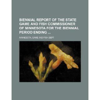 Biennial report of the State Game and Fish Commissioner of Minnesota for the biennial period ending Minnesota. Game and Fish Dept 9781231436226 Books