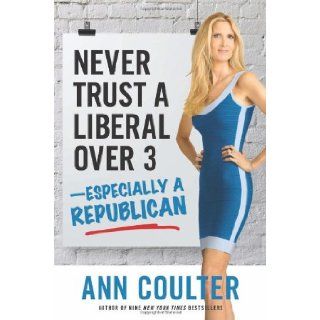Never Trust a Liberal Over 3 Especially a Republican Ann Coulter 9781621571919 Books