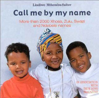 Call Me by My Name More than 2000 Xhosa, Zulu, Swazi and Ndebele Names Lindiwe Mthembu Salter 9780795701313 Books