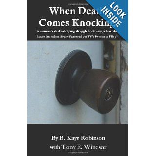 When Death Comes Knocking A woman's death defying struggle following a horrific home invasion. Story featured on TV's Forensic Files B. Kaye Robinson, Tony E. Windsor 9780615462714 Books