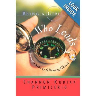 Being a Girl Who Leads Becoming a Leader by Following Christ Shannon Kubiak Primicerio 9780764200915 Books